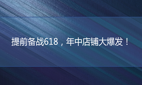 电商代运营-提前备战618，年中店铺大爆发！