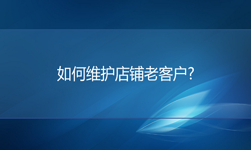 电商代运营-如何维护店铺老客户?