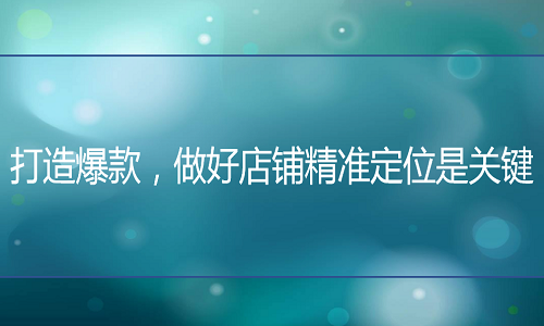 电商代运营如何打造爆款，做好店铺精准定位是关键