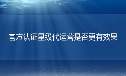 电商代运营：官方认证星级代运营是否更有效果？