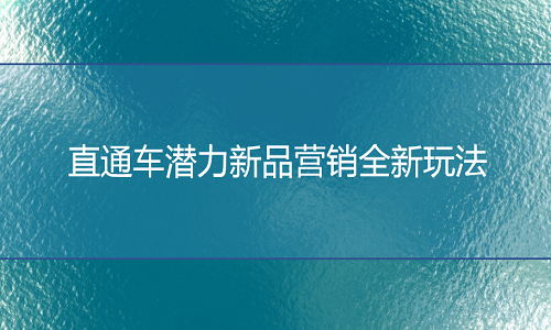 直通车潜力新品营销全新玩法