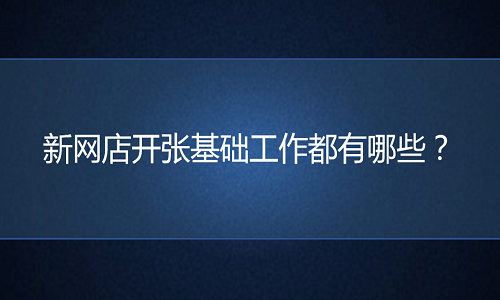 电商代运营：新网店开张基础工作都有哪些？