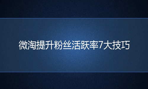 电商代运营：微淘提升粉丝活跃率7大技巧