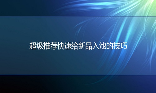 电商代运营：超级推荐快速给新品入池的技巧