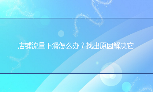 电商代运营：店铺流量下滑怎么办？找出原因解决它