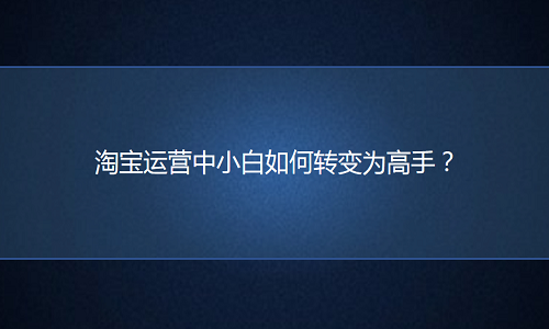 电商代运营：运营中小白如何转变为高手？