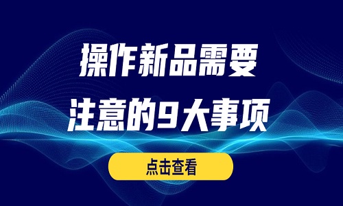 电商代运营：操作新品需要注意的9大事项