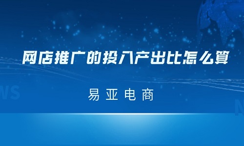 电商代运营：网店推广的投入产出比怎么算？